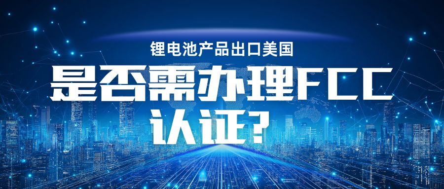 锂电池产品出口美国是否需办理 FCC认证？？？？？